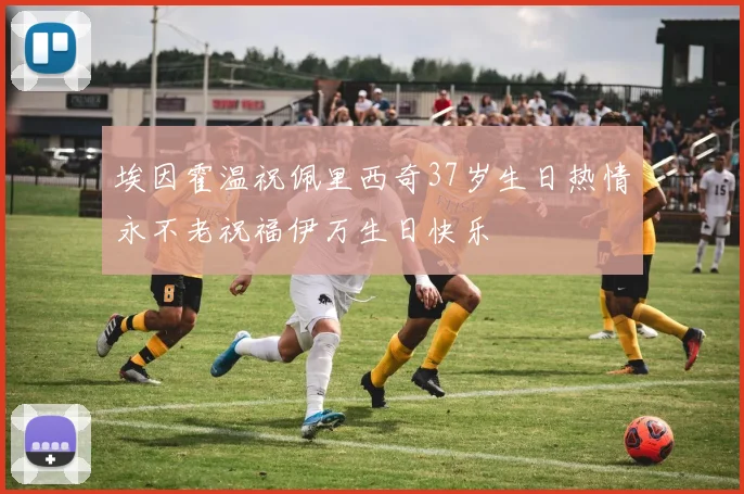 埃因霍温祝佩里西奇37岁生日热情永不老祝福伊万生日快乐