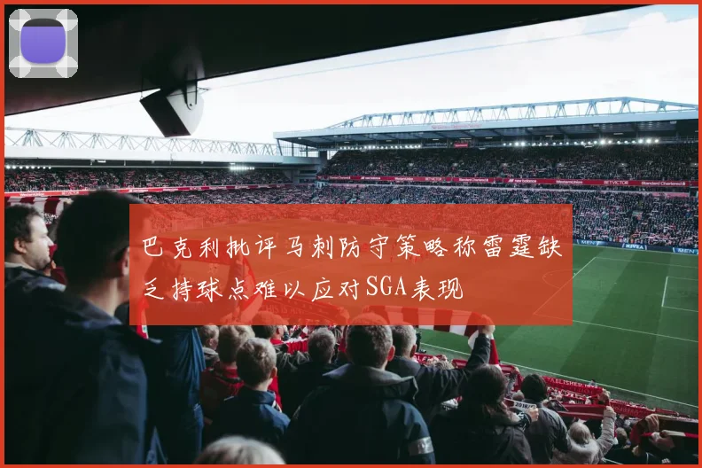 巴克利批评马刺防守策略称雷霆缺乏持球点难以应对SGA表现