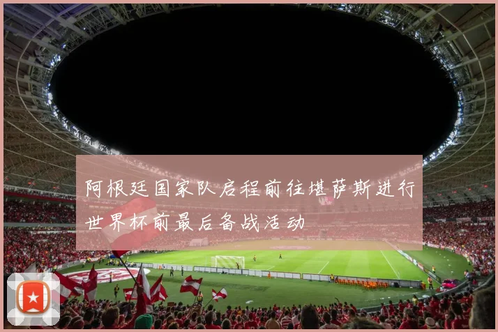 阿根廷国家队启程前往堪萨斯进行世界杯前最后备战活动