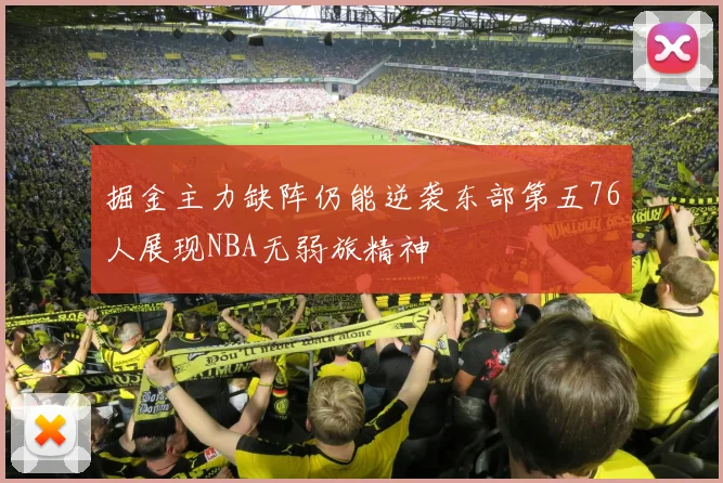 掘金主力缺阵仍能逆袭东部第五76人展现NBA无弱旅精神